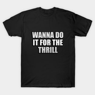 Wanna do it for the thrill T-Shirt